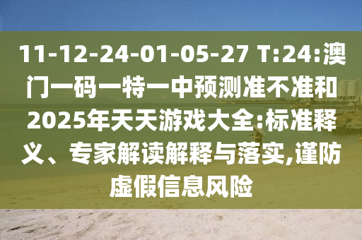 11-12-24-01-05-27 T:24:澳門一碼一特一中預(yù)測準(zhǔn)不準(zhǔn)和2025年天天游戲大全:標(biāo)準(zhǔn)釋義、專家解讀解釋與落實(shí),謹(jǐn)防虛假信息風(fēng)險(xiǎn)
