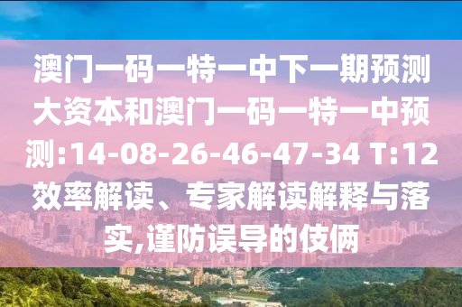澳門一碼一特一中下一期預(yù)測(cè)大資本和澳門一碼一特一中預(yù)測(cè):14-08-26-46-47-34 T:12效率解讀、專家解讀解釋與落實(shí),謹(jǐn)防誤導(dǎo)的伎倆