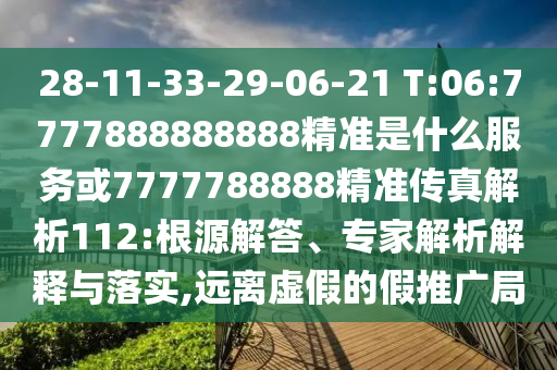 28-11-33-29-06-21 T:06:7777888888888精準(zhǔn)是什么服務(wù)或7777788888精準(zhǔn)傳真解析112:根源解答、專家解析解釋與落實,遠離虛假的假推廣局