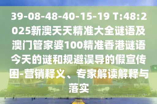 39-08-48-40-15-19 T:48:2025新澳天天精準大全謎語及澳門管家婆100精準香港謎語今天的謎和規(guī)避誤導的假宣傳困-營銷釋義、專家解讀解釋與落實