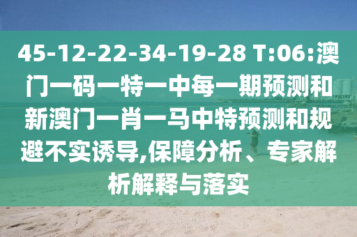 45-12-22-34-19-28 T:06:澳門(mén)一碼一特一中每一期預(yù)測(cè)和新澳門(mén)一肖一馬中特預(yù)測(cè)和規(guī)避不實(shí)誘導(dǎo),保障分析、專家解析解釋與落實(shí)