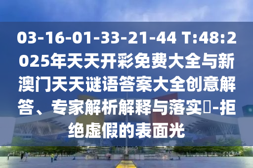 03-16-01-33-21-44 T:48:2025年天天開(kāi)彩免費(fèi)大全與新澳門(mén)天天謎語(yǔ)答案大全創(chuàng)意解答、專家解析解釋與落實(shí)?-拒絕虛假的表面光