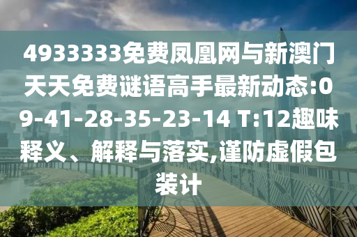 4933333免費(fèi)鳳凰網(wǎng)與新澳門天天免費(fèi)謎語高手最新動(dòng)態(tài):09-41-28-35-23-14 T:12趣味釋義、解釋與落實(shí),謹(jǐn)防虛假包裝計(jì)