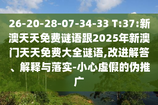 26-20-28-07-34-33 T:37:新澳天天免費(fèi)謎語(yǔ)跟2025年新澳門天天免費(fèi)大全謎語(yǔ),改進(jìn)解答、解釋與落實(shí)-小心虛假的偽推廣