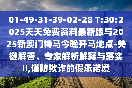 01-49-31-39-02-28 T:30:2025天天免費(fèi)資料最新版與2025新澳門特馬今晚開馬地點(diǎn)-關(guān)鍵解答、專家解析解釋與落實?,謹(jǐn)防欺詐的假承諾境