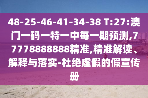48-25-46-41-34-38 T:27:澳門一碼一特一中每一期預(yù)測(cè),77778888888精準(zhǔn),精準(zhǔn)解讀、解釋與落實(shí)-杜絕虛假的假宣傳冊(cè)