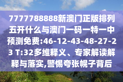 7777788888新澳門正版排列五開什么與澳門一碼一特一中預(yù)測免費(fèi):46-12-43-48-27-23 T:32多維釋義、專家解讀解釋與落實(shí),警惕夸張幌子背后
